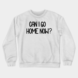 Can I Go Home Now? Crewneck Sweatshirt